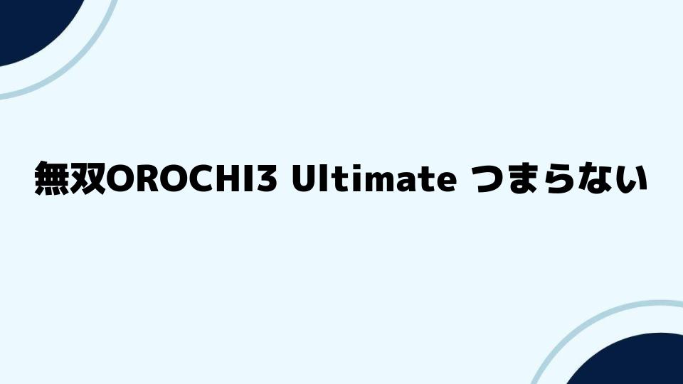 無双OROCHI3Ultimateがつまらないと言われる背景